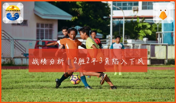 战绩分析丨2胜2平3负陷入下风