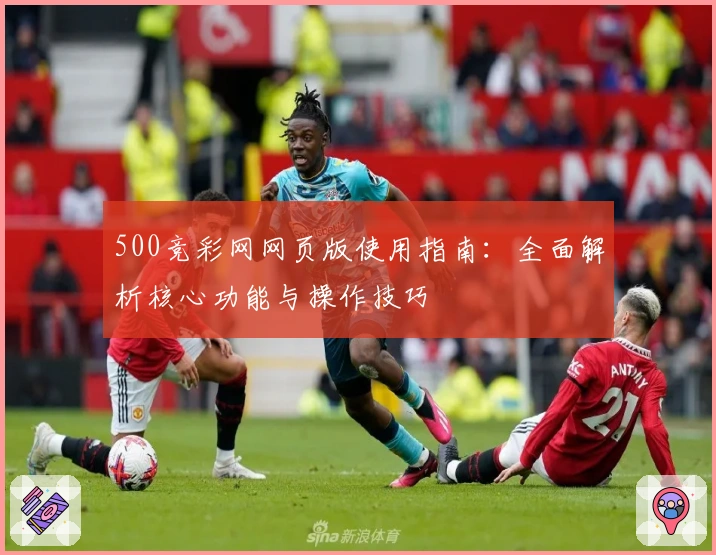 500竞彩网网页版使用指南：全面解析核心功能与操作技巧