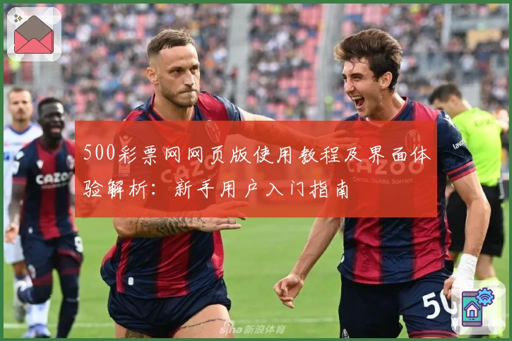 500彩票网网页版使用教程及界面体验解析：新手用户入门指南