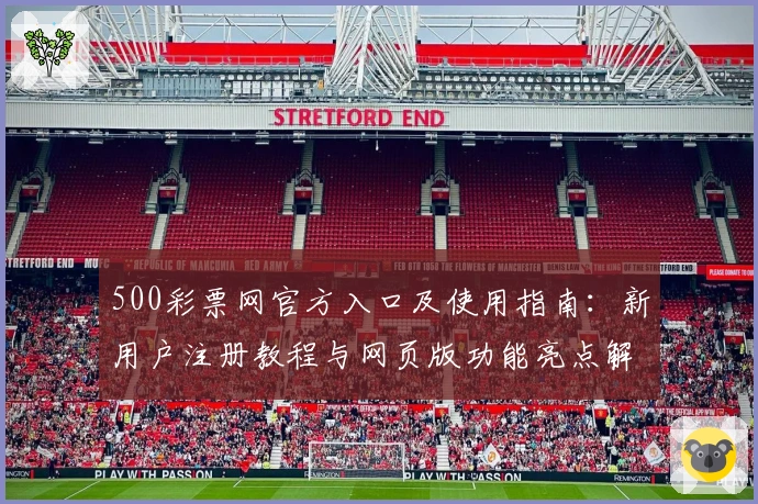 500彩票网官方入口及使用指南：新用户注册教程与网页版功能亮点解析