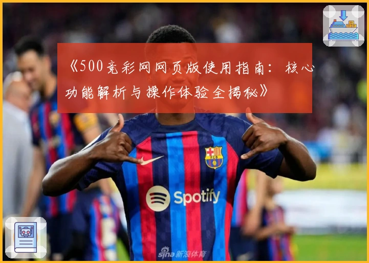 《500竞彩网网页版使用指南：核心功能解析与操作体验全揭秘》