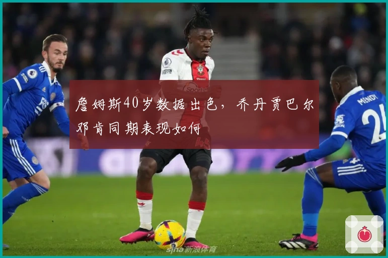 詹姆斯40岁数据出色，乔丹贾巴尔邓肯同期表现如何