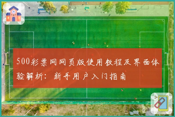 500彩票网网页版使用教程及界面体验解析:新手用户入门指南