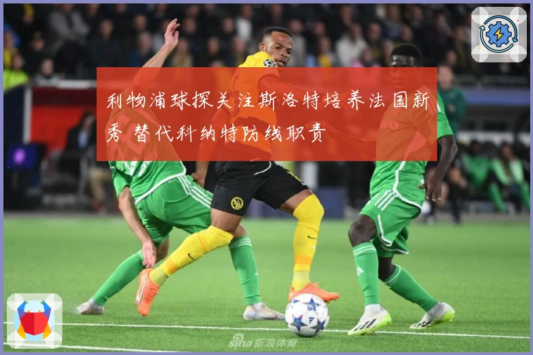 利物浦球探关注斯洛特培养法国新秀 替代科纳特防线职责
