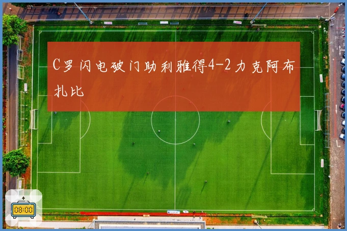 C罗闪电破门助利雅得4-2力克阿布扎比