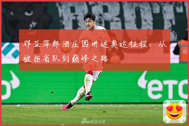 邓亚萍郎酒庄园讲述奥运征程，从被拒省队到巅峰之路