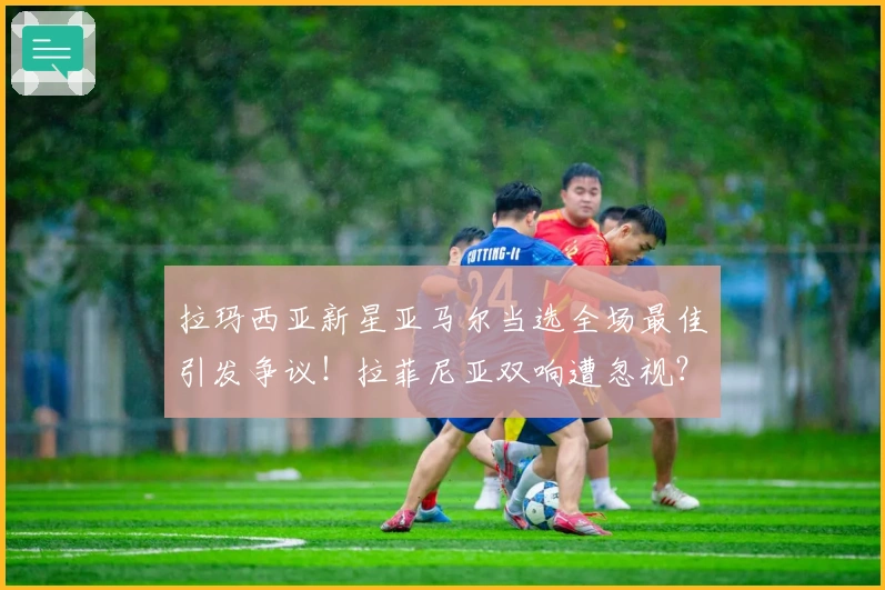 拉玛西亚新星亚马尔当选全场最佳引发争议！拉菲尼亚双响遭忽视？