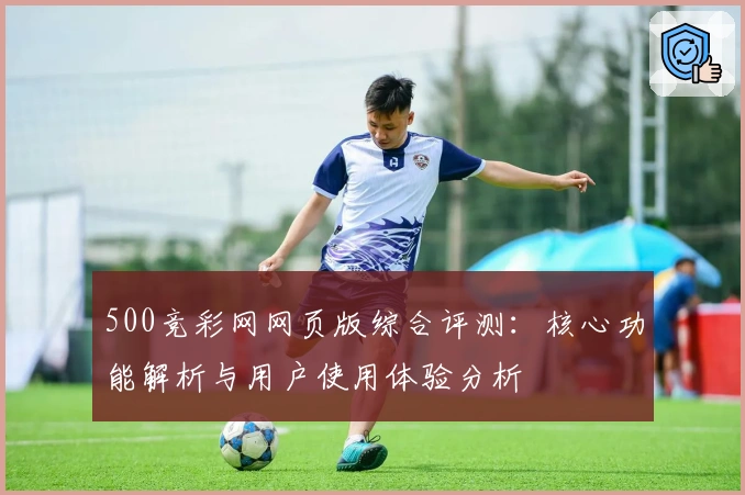 500竞彩网网页版综合评测：核心功能解析与用户使用体验分析