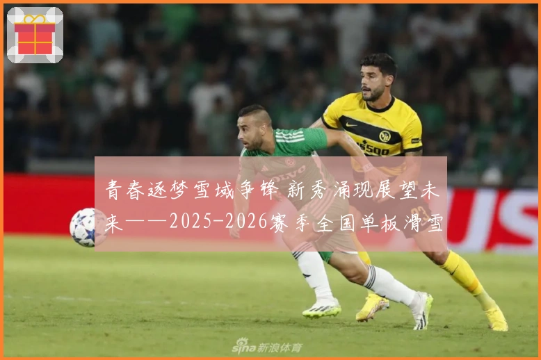 青春逐梦雪域争锋 新秀涌现展望未来——2025-2026赛季全国单板滑雪平行项目青少年锦标赛完美收官