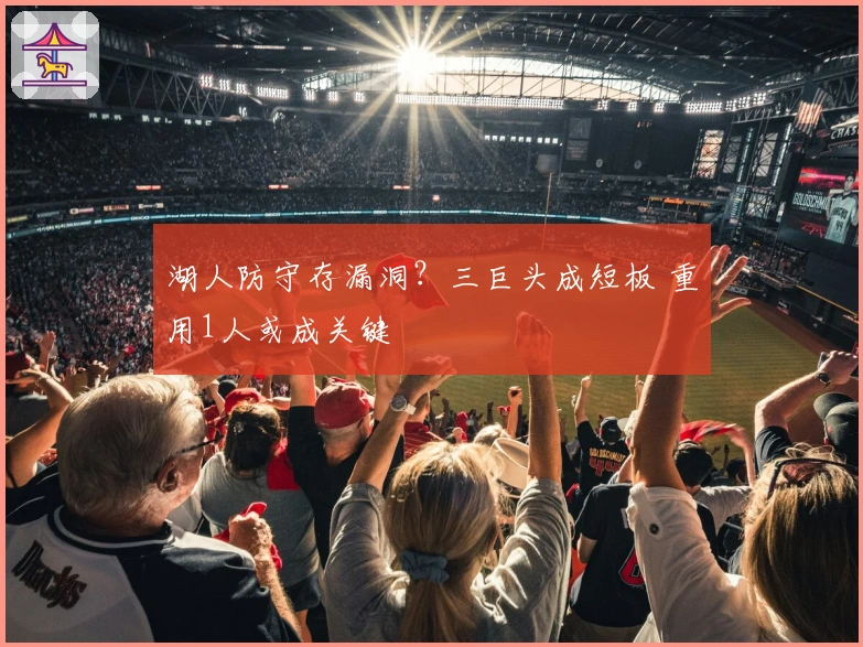 湖人防守存漏洞？三巨头成短板 重用1人或成关键