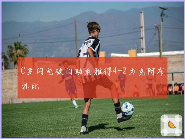 C罗闪电破门助利雅得4-2力克阿布扎比