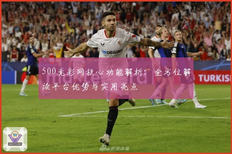 500竞彩网核心功能解析：全方位解读平台优势与实用亮点